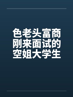 色老头富商刚来面试的空姐大学生笔趣阁无弹窗封面