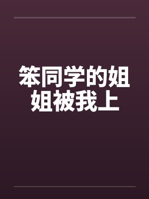 笨同学的姐姐被我上封面
