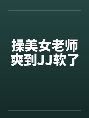 操美女老师爽到JJ软了笔趣阁无弹窗封面