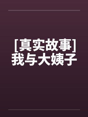 [真实故事]我与大姨子笔趣阁无弹窗封面