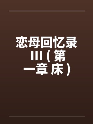恋母回忆录 III ( 第一章 床 )笔趣阁无弹窗封面