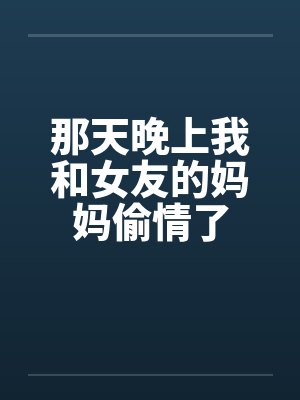 那天晚上我和女友的妈妈偷情了笔趣阁无弹窗封面