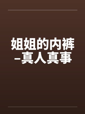 姐姐的内裤–真人真事笔趣阁无弹窗封面