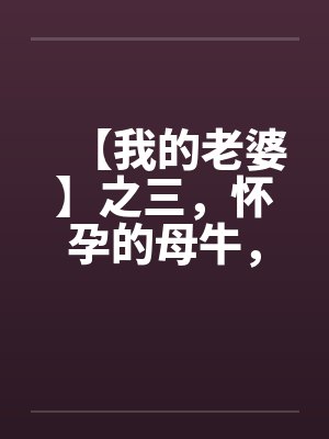 【我的老婆】之三，怀孕的母牛，原创真实故事封面