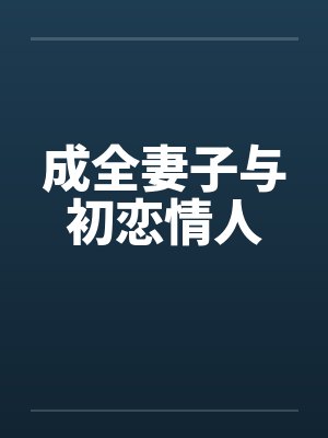 成全妻子与初恋情人笔趣阁无弹窗封面
