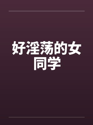好淫荡的女同学笔趣阁无弹窗封面
