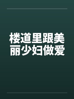 楼道里跟美丽少妇做爱by佚名封面