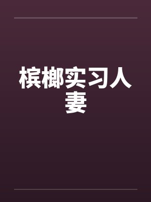 槟榔实习人妻笔趣阁无弹窗封面
