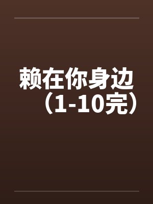 赖在你身边（1-10完）by佚名封面