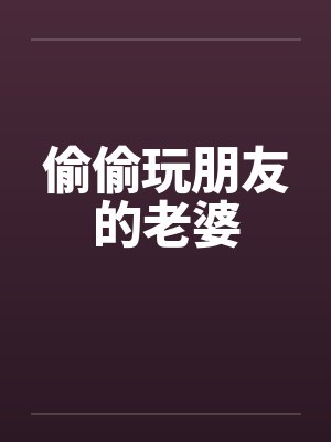偷偷玩朋友的老婆by佚名封面