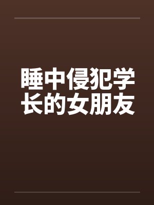 睡中侵犯学长的女朋友笔趣阁无弹窗封面