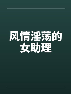 风情淫荡的女助理by佚名封面
