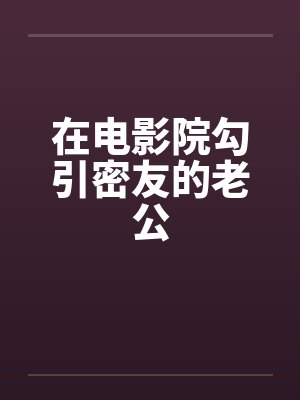 在电影院勾引密友的老公by佚名封面