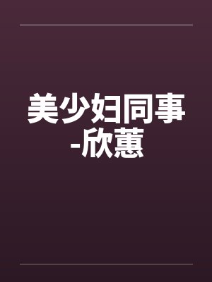 美少妇同事-欣蕙by佚名笔趣阁无弹窗封面