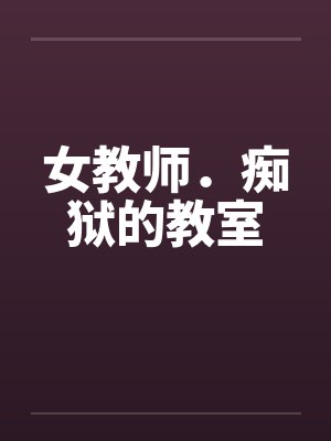 女教师．痴狱的教室笔趣阁无弹窗封面