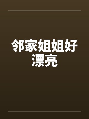邻家姐姐好漂亮by佚名笔趣阁无弹窗封面