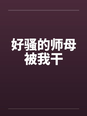 好骚的师母被我干笔趣阁无弹窗封面