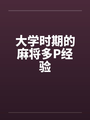 大学时期的麻将多P经验笔趣阁无弹窗封面