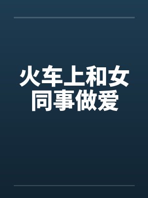 火车上和女同事做爱by佚名封面
