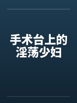 手术台上的淫荡少妇by佚名封面