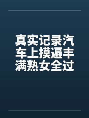 真实记录汽车上摸遍丰满熟女全过程by佚名笔趣阁无弹窗封面