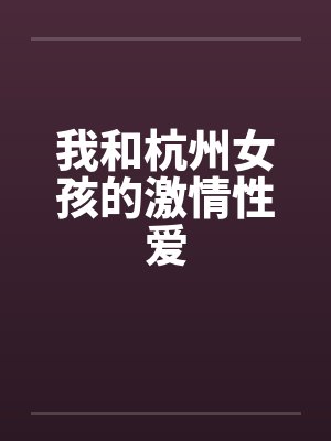 我和杭州女孩的激情性爱by佚名封面