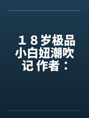 １８岁极品小白妞潮吹记 作者：西班牙火腿笔趣阁无弹窗封面