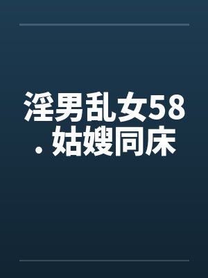 淫男乱女58. 姑嫂同床封面