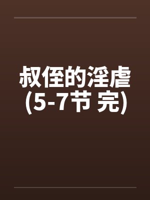 叔侄的淫虐(5-7节 完)笔趣阁无弹窗封面