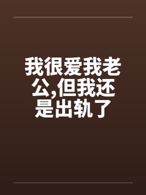 我很爱我老公,但我还是出轨了by佚名笔趣阁无弹窗封面