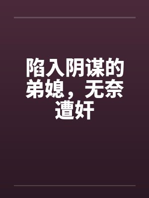 陷入阴谋的弟媳，无奈遭奸by佚名封面