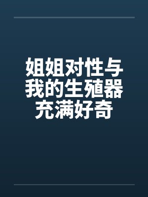 姐姐对性与我的生殖器充满好奇by佚名笔趣阁无弹窗封面