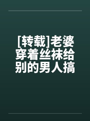 [转载]老婆穿着丝袜给别的男人搞笔趣阁无弹窗封面