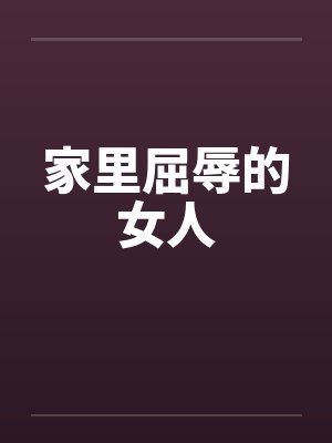家里屈辱的女人笔趣阁无弹窗封面