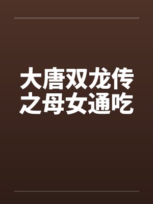 大唐双龙传之母女通吃笔趣阁无弹窗封面