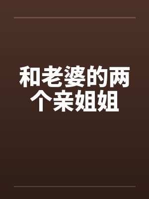 和老婆的两个亲姐姐笔趣阁无弹窗封面