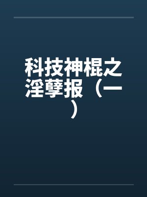 科技神棍之淫孽报（一）笔趣阁无弹窗封面