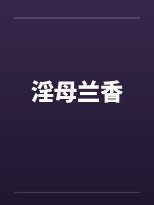 淫母兰香笔趣阁无弹窗封面
