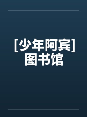[少年阿宾]图书馆by佚名笔趣阁无弹窗封面