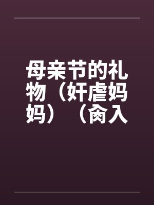母亲节的礼物（奸虐妈妈）（肏入妈妈的直肠深处）by佚名封面