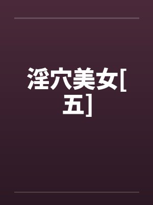淫穴美女[五]笔趣阁无弹窗封面