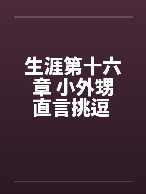 生涯第十六章 小外甥直言挑逗 三舅妈曲意承欢笔趣阁无弹窗封面
