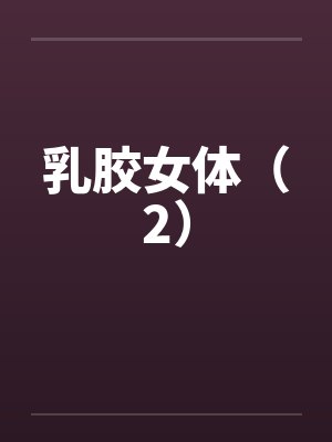 乳胶女体（2）笔趣阁无弹窗封面