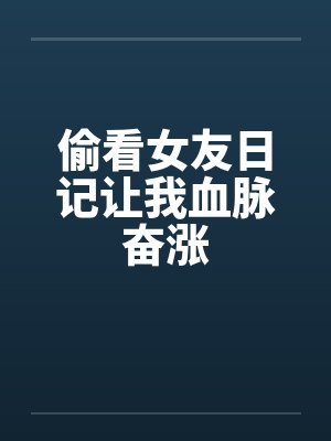 偷看女友日记让我血脉奋涨by佚名笔趣阁无弹窗封面