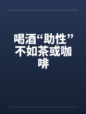 喝酒“助性”不如茶或咖啡封面