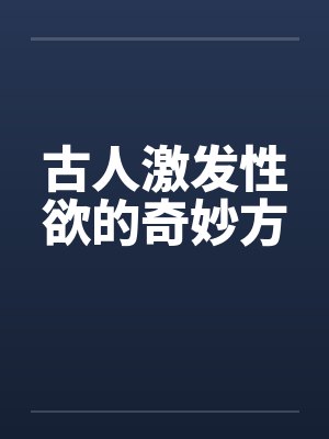 古人激发性欲的奇妙方笔趣阁无弹窗封面
