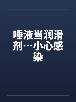 唾液当润滑剂…小心感染by佚名封面