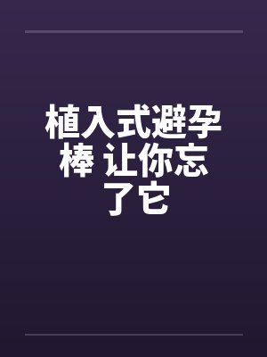 植入式避孕棒 让你忘了它by佚名笔趣阁无弹窗封面