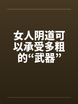 女人阴道可以承受多粗的“武器”封面