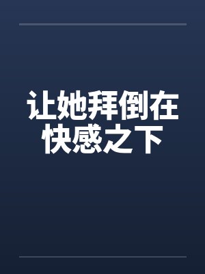 让她拜倒在快感之下by佚名笔趣阁无弹窗封面